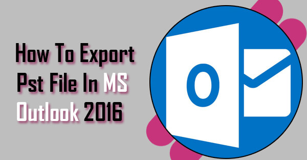 How To Export Pst File In MS Outlook 2016